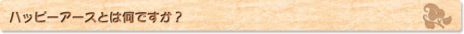ハッピーアースとは何？